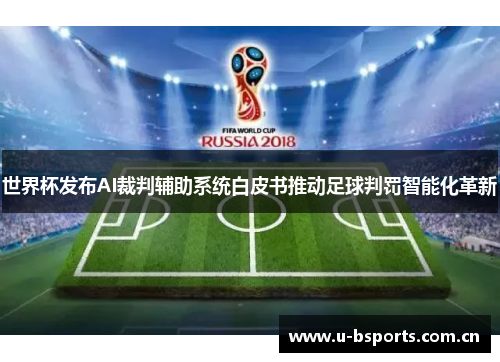 世界杯发布AI裁判辅助系统白皮书推动足球判罚智能化革新